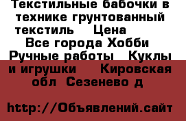 Текстильные бабочки в технике грунтованный текстиль. › Цена ­ 500 - Все города Хобби. Ручные работы » Куклы и игрушки   . Кировская обл.,Сезенево д.